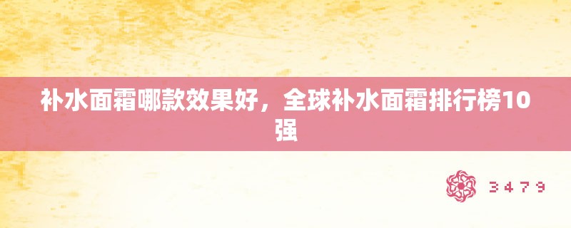 补水面霜哪款效果好，全球补水面霜排行榜10强