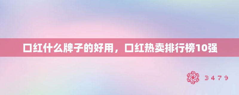 口红什么牌子的好用，口红热卖排行榜10强