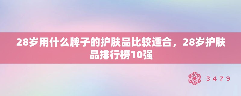 28岁用什么牌子的护肤品比较适合,28岁护肤品排行榜10强 28岁用什么牌子的护肤品比较适合,28岁护肤品排行榜10强