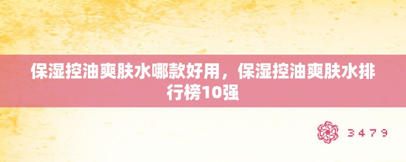 保湿控油爽肤水哪款好用,保湿控油爽肤水排行榜10强 保湿控油爽肤水哪款好用,保湿控油爽肤水排行榜10强