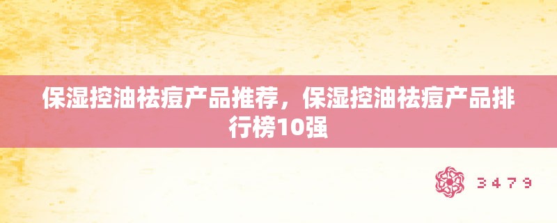 保湿控油祛痘产品推荐，保湿控油祛痘产品排行榜10强