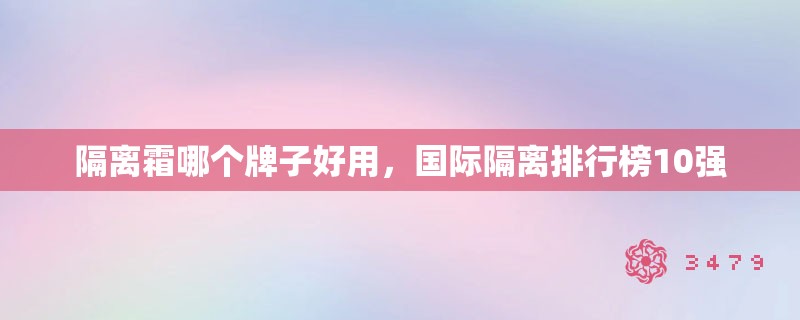 隔离霜哪个牌子好用，国际隔离排行榜10强