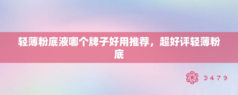 轻薄粉底液哪个牌子好用推荐，超好评轻薄粉底