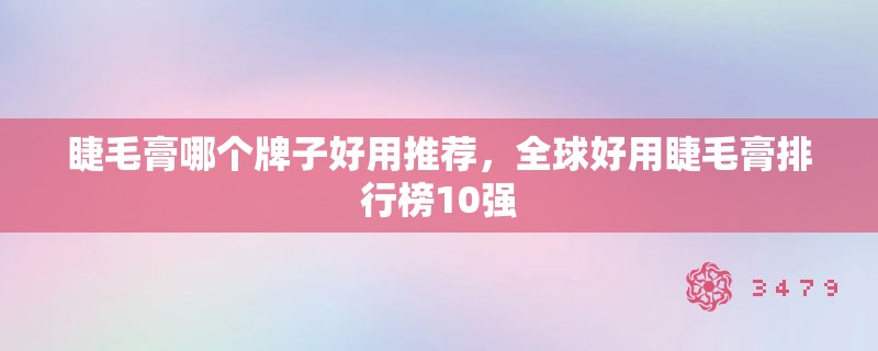 睫毛膏哪个牌子好用推荐,全球好用睫毛膏排行榜10强 睫毛膏哪个牌子好用推荐,全球好用睫毛膏排行榜10强