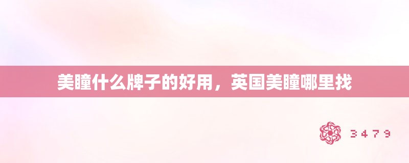 美瞳什么牌子的好用,英国美瞳哪里找 美瞳什么牌子的好用,英国美瞳哪里找