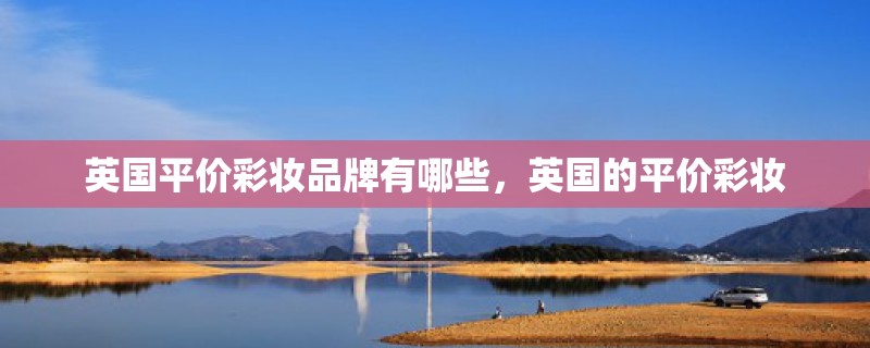 英国平价彩妆品牌有哪些，英国的平价彩妆
