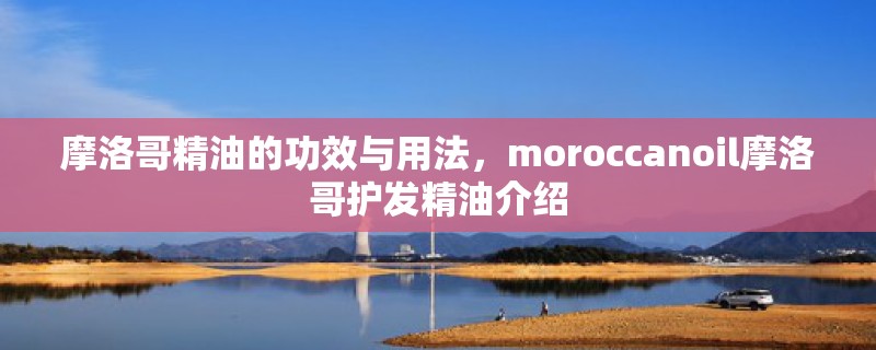 摩洛哥精油的功效与用法，moroccanoil摩洛哥护发精油介绍