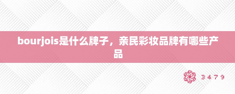 bourjois是什么牌子，亲民彩妆品牌有哪些产品