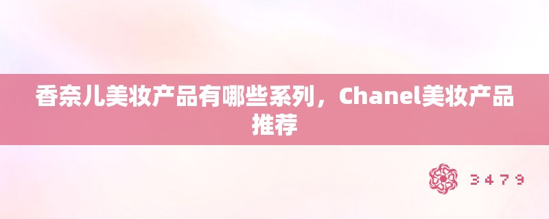 香奈儿美妆产品有哪些系列，Chanel美妆产品推荐