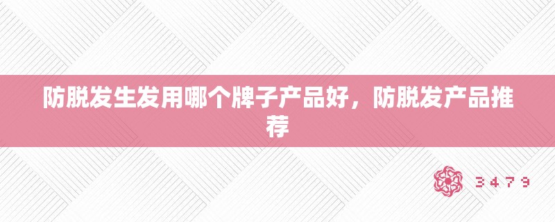 防脱发生发用哪个牌子产品好，防脱发产品推荐