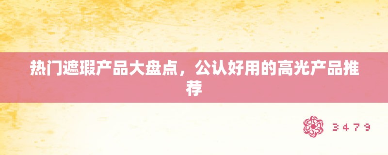 热门遮瑕产品大盘点，公认好用的高光产品推荐