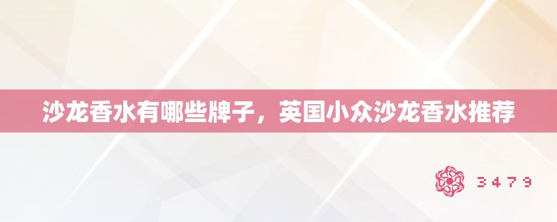 沙龙香水有哪些牌子，英国小众沙龙香水推荐