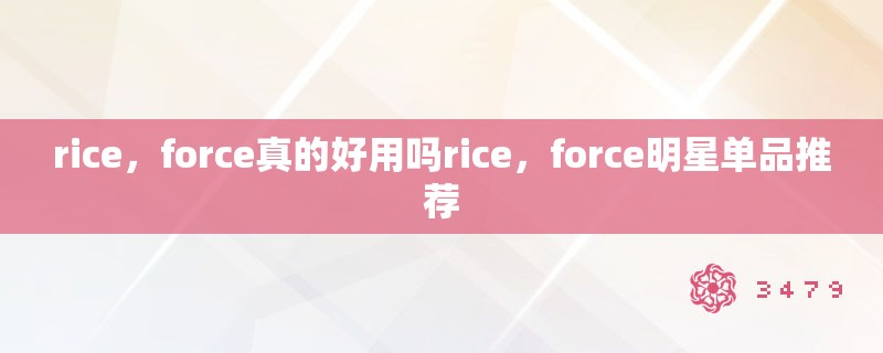 rice,force真的好用吗rice,force明星单品推荐 rice,force真的好用吗rice,force明星单品推荐