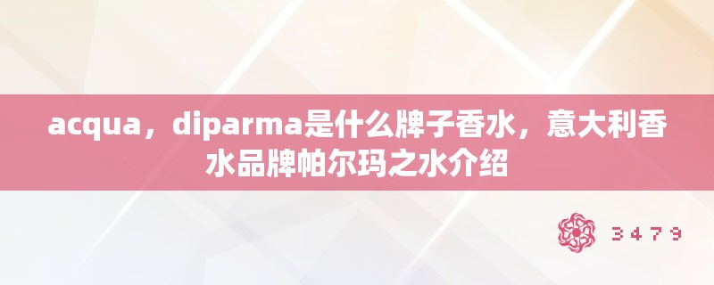 acqua,diparma是什么牌子香水,意大利香水品牌帕尔玛之水介绍 acqua,diparma是什么牌子香水,意大利香水品牌帕尔玛之水介绍