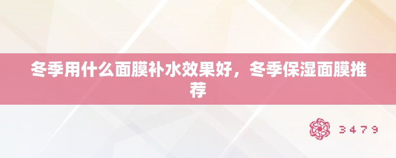 冬季用什么面膜补水效果好，冬季保湿面膜推荐