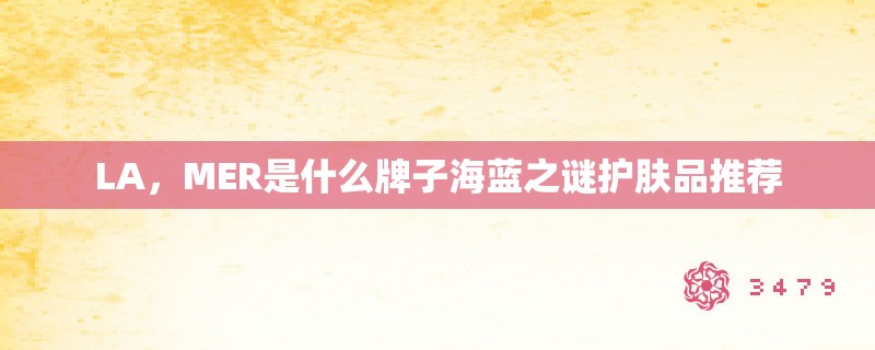 LA，MER是什么牌子海蓝之谜护肤品推荐