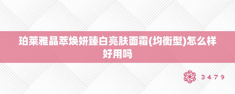 珀莱雅晶萃焕妍臻白亮肤面霜(均衡型)怎么样好用吗