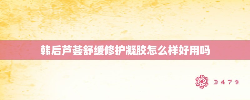 韩后芦荟舒缓修护凝胶怎么样好用吗