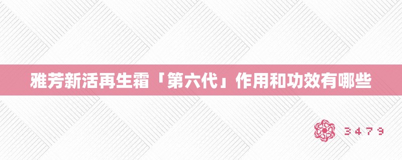 雅芳新活再生霜「第六代」作用和功效有哪些