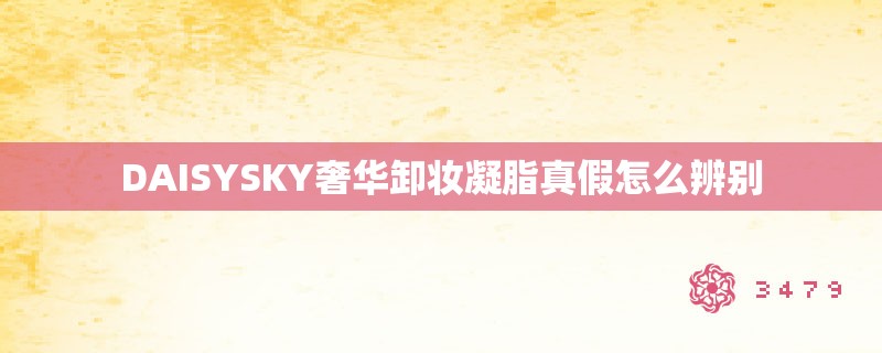 DAISYSKY奢华卸妆凝脂真假怎么辨别