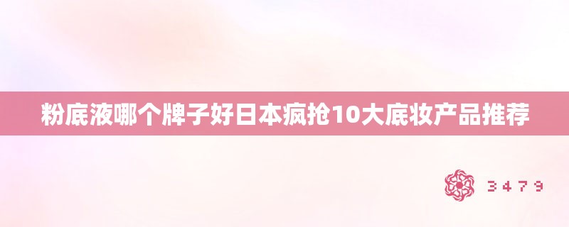 粉底液哪个牌子好日本疯抢10大底妆产品推荐
