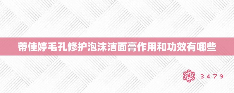 蒂佳婷毛孔修护泡沫洁面膏作用和功效有哪些