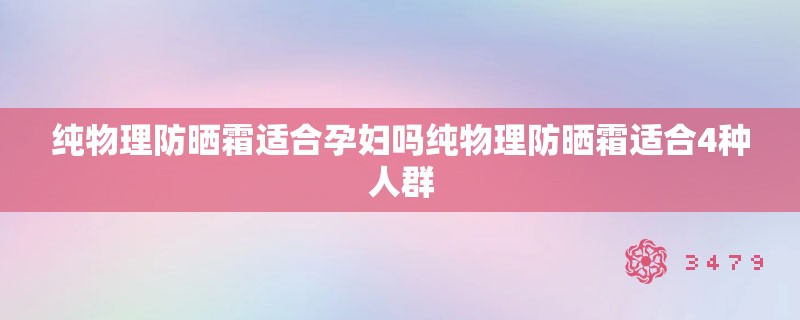 纯物理防晒霜适合孕妇吗纯物理防晒霜适合4种人群