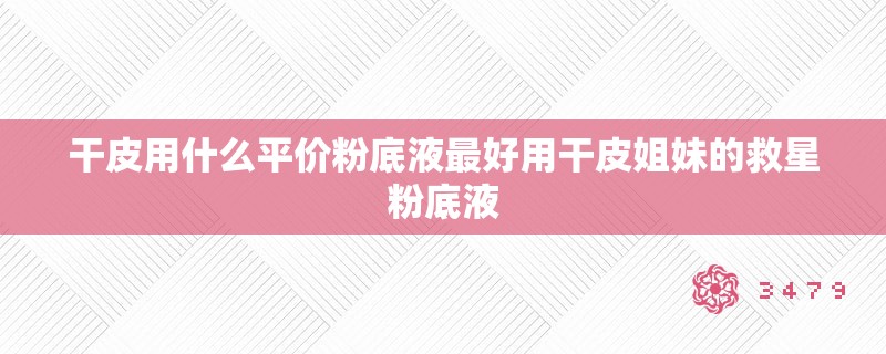 干皮用什么平价粉底液最好用干皮姐妹的救星粉底液