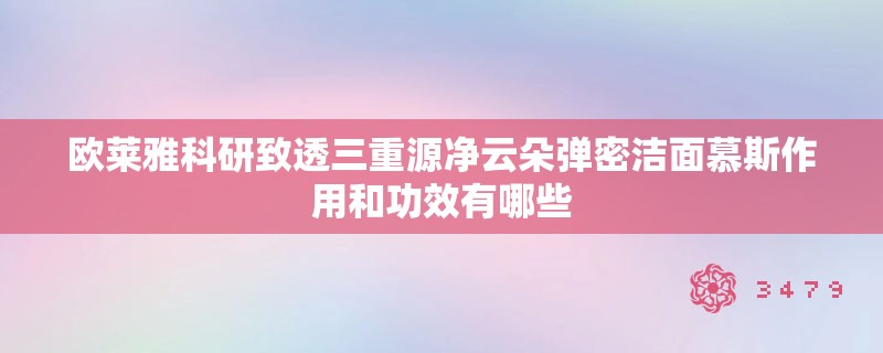 欧莱雅科研致透三重源净云朵弹密洁面慕斯作用和功效有哪些