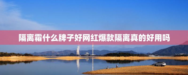 隔离霜什么牌子好网红爆款隔离真的好用吗