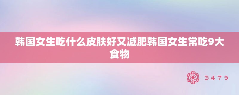 韩国女生吃什么皮肤好又减肥韩国女生常吃9大食物