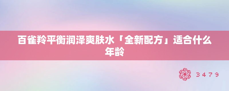 百雀羚平衡润泽爽肤水「全新配方」适合什么年龄