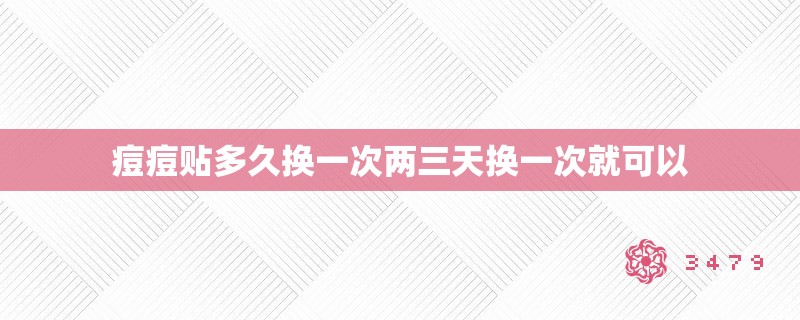 痘痘贴多久换一次两三天换一次就可以