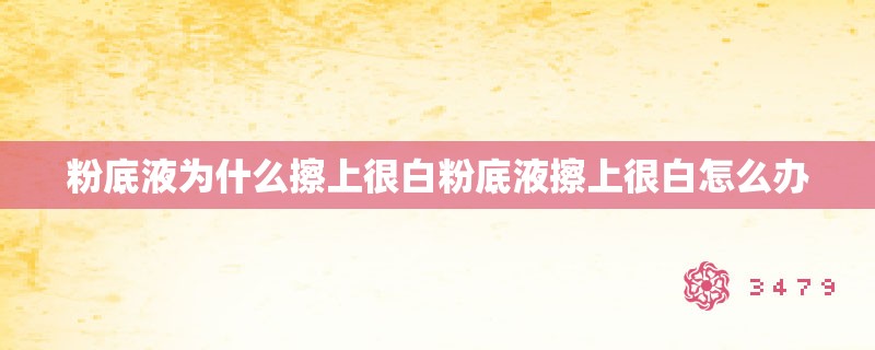 粉底液为什么擦上很白粉底液擦上很白怎么办