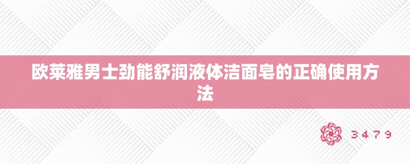 欧莱雅男士劲能舒润液体洁面皂的正确使用方法