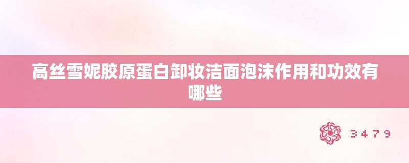 高丝雪妮胶原蛋白卸妆洁面泡沫作用和功效有哪些