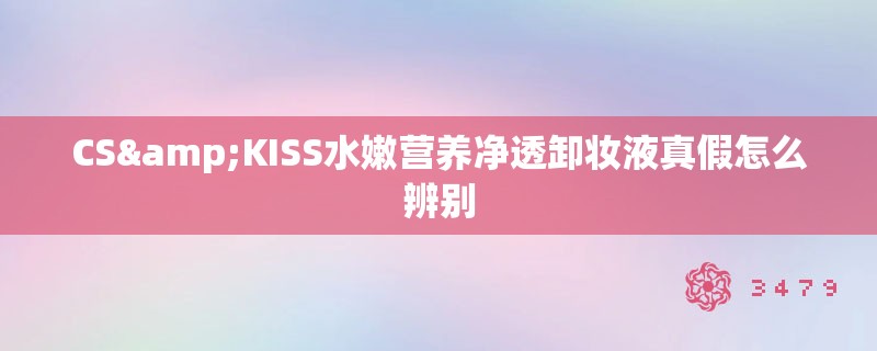 CS&KISS水嫩营养净透卸妆液真假怎么辨别