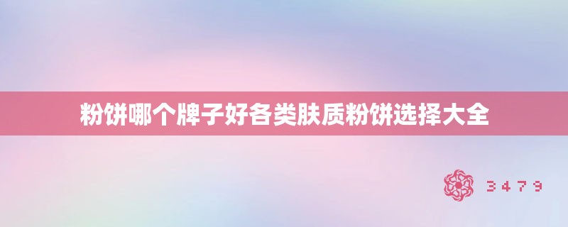 粉饼哪个牌子好各类肤质粉饼选择大全