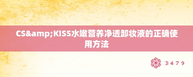 CS&KISS水嫩营养净透卸妆液的正确使用方法