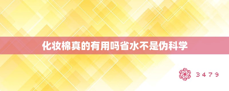 化妆棉真的有用吗省水不是伪科学