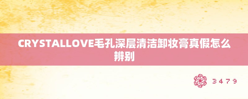 CRYSTALLOVE毛孔深层清洁卸妆膏真假怎么辨别