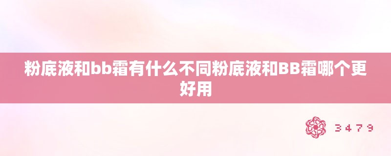 粉底液和bb霜有什么不同粉底液和BB霜哪个更好用
