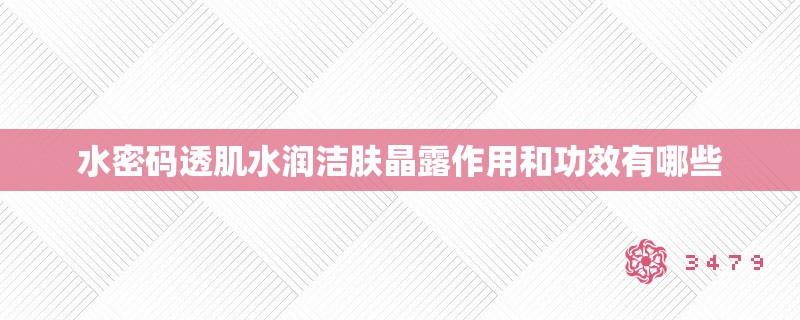 水密码透肌水润洁肤晶露作用和功效有哪些
