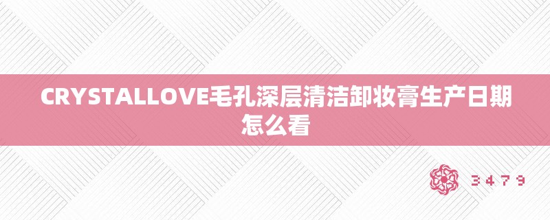 CRYSTALLOVE毛孔深层清洁卸妆膏生产日期怎么看