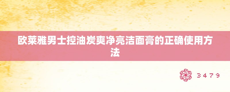 欧莱雅男士控油炭爽净亮洁面膏的正确使用方法
