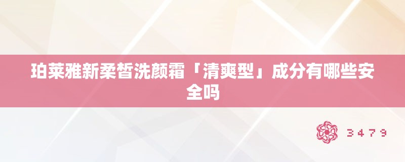珀莱雅新柔皙洗颜霜「清爽型」成分有哪些安全吗