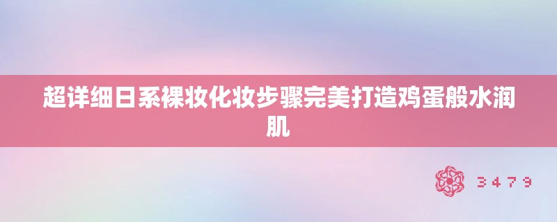超详细日系裸妆化妆步骤完美打造鸡蛋般水润肌