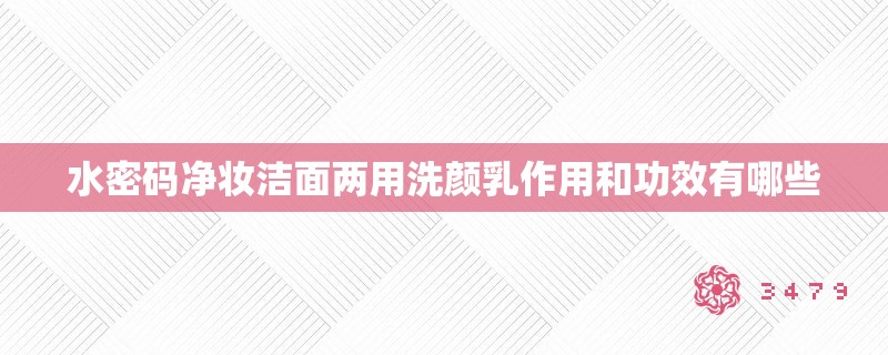 水密码净妆洁面两用洗颜乳作用和功效有哪些