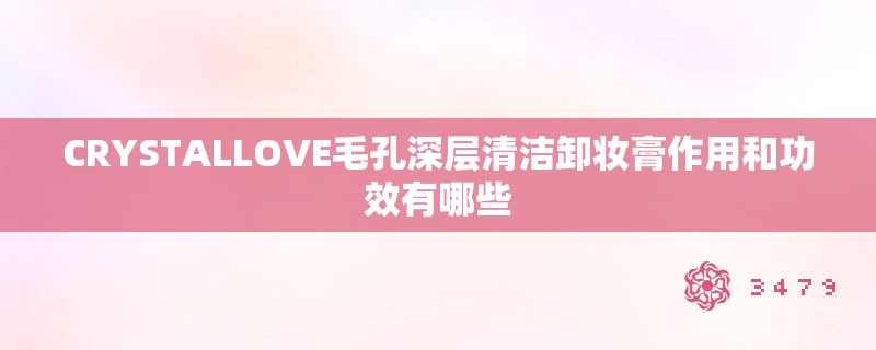 CRYSTALLOVE毛孔深层清洁卸妆膏作用和功效有哪些