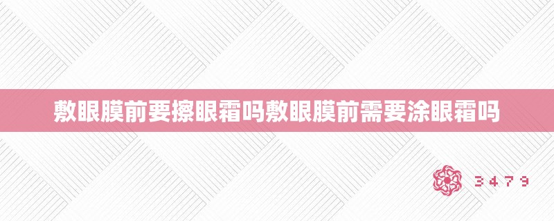 敷眼膜前要擦眼霜吗敷眼膜前需要涂眼霜吗